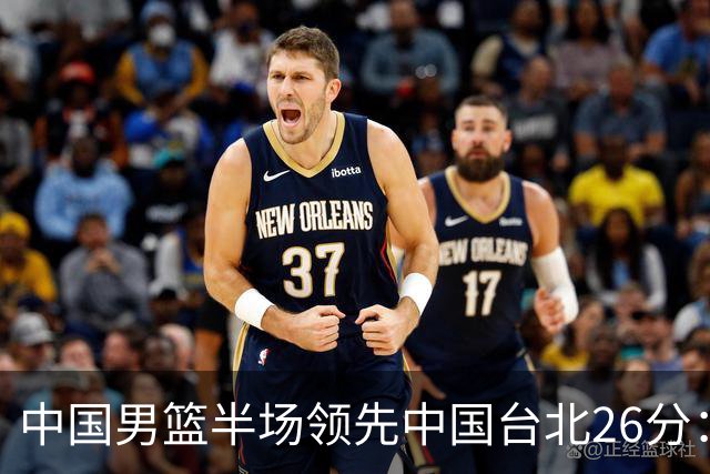 中国男篮半场领先中国台北26分：胡金秋李弘权均9分 全队10人得分