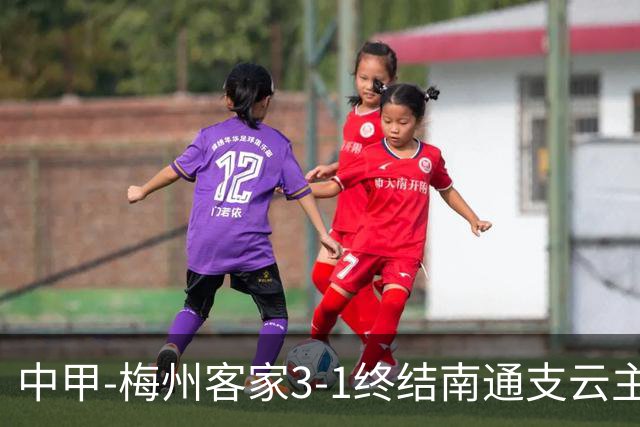 中甲-梅州客家3-1终结南通支云主场6连胜 维尼帽子戏法叶道驰破门