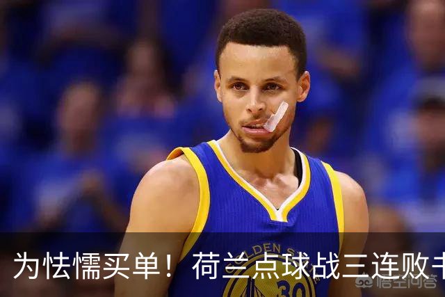为怯懦买单！荷兰点球战三连败书写最差战绩 是宿命也是梦魇