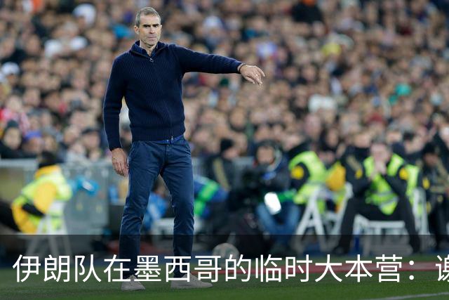 伊朗队在墨西哥的临时大本营：谢绝访客、绝对保密，蒙面安保人员持机关枪巡逻