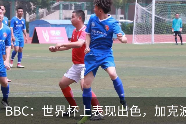 BBC：世界杯上表现出色，加克波的去留问题将成今夏转会市场焦点